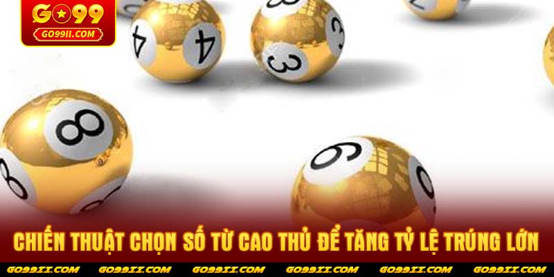 Chiến thuật chọn số từ cao thủ để tăng tỷ lệ trúng lớn