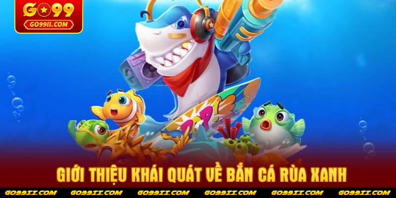 Giới thiệu khái quát về bắn cá rùa xanh