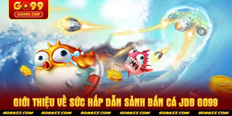 Giới thiệu về sức hấp dẫn sảnh bắn cá JDB GO99