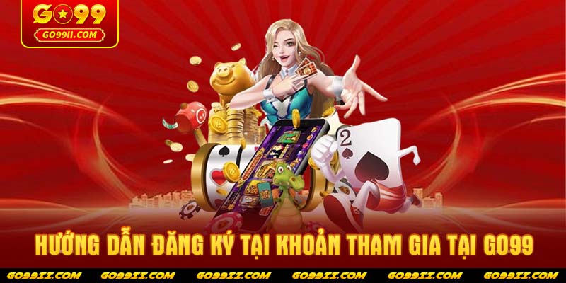Hướng dẫn đăng ký tại khoản tham gia tại GO99