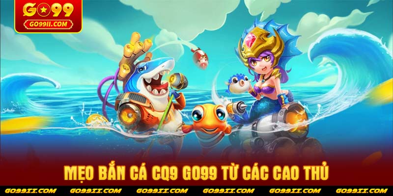 Mẹo bắn cá CQ9 GO99 từ các cao thủ