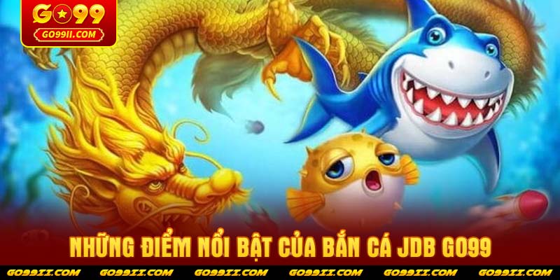Những điểm nổi bật của Bắn cá JDB GO99