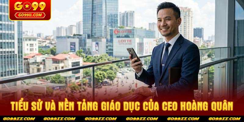 Tiểu sử và nền tảng giáo dục của CEO Hoàng Quân